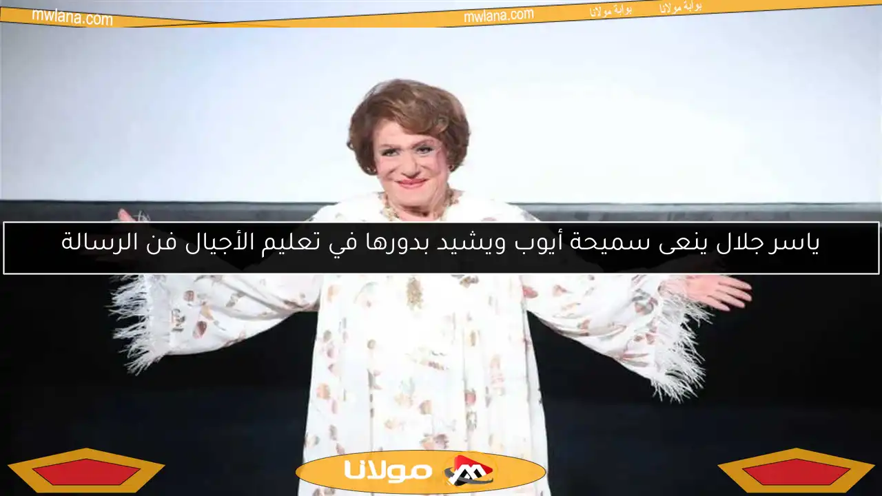 ياسر جلال ينعى سميحة أيوب ويشيد بدورها في تعليم الأجيال فن الرسالة