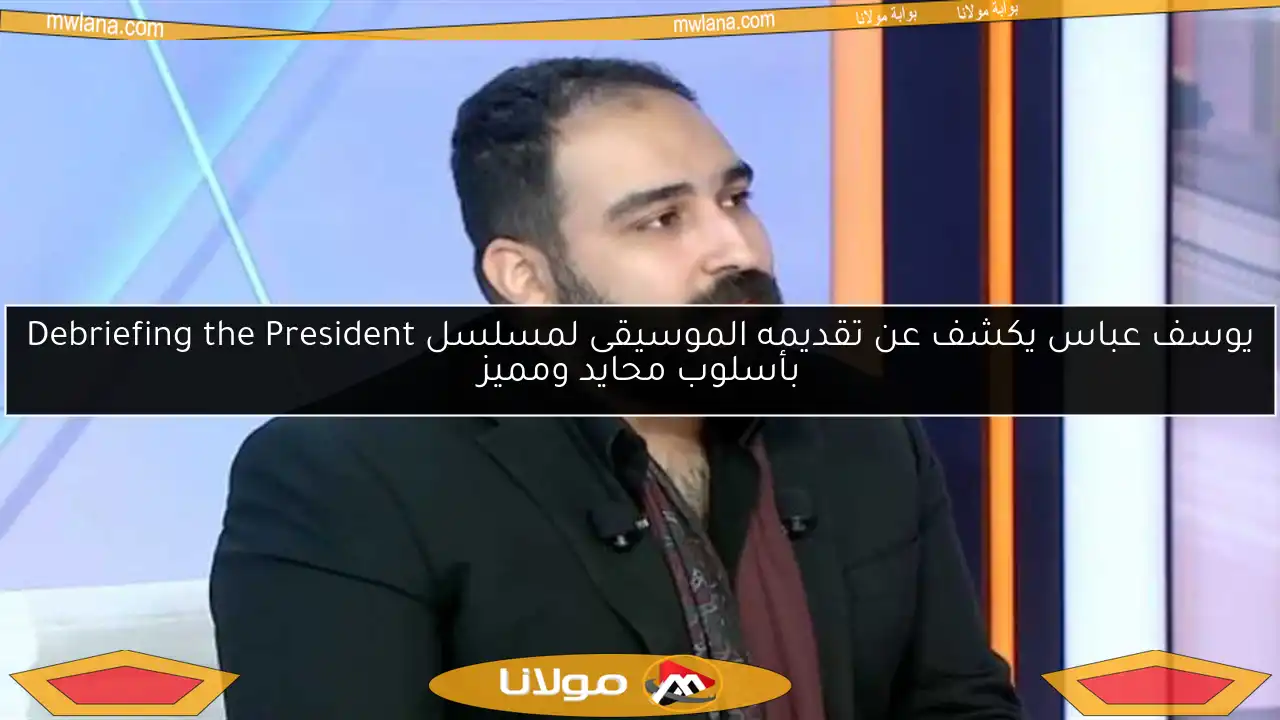يوسف عباس يكشف عن تقديمه الموسيقى لمسلسل Debriefing the President بأسلوب محايد ومميز